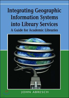 Integrating Geographic Information Systems into Library Services: A Guide for Academic Libraries