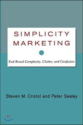 Simplicity Marketing: End Brand Complexity, Clutter, and Confusion