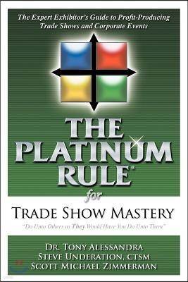 The Platinum Rule for Trade Show Mastery: The Expert Exhibitor's Guide to Profit-Producing Trade Shows and Corporate Events