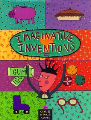 Imaginative Inventions: The Who, What, Where, When, and Why of Roller Skates, Potato Chips, Marbles, and Pie