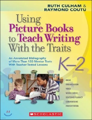 Using Picture Books to Teach Writing with the Traits: K-2: An Annotated Bibliography of More Than 150 Mentor Texts with Teacher-Tested Lessons