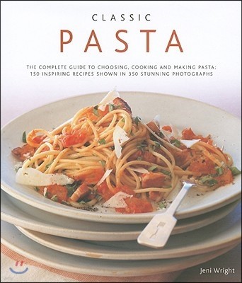 Classic Pasta: The Complete Guide to Choosing, Cooking and Making Pasta: 150 Inspiring Recipes Shown in 350 Stunning Photographs