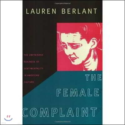 The Female Complaint: The Unfinished Business of Sentimentality in American Culture