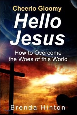 Cheerio Gloomy - Hello Jesus: How to Overcome the Woes of This World