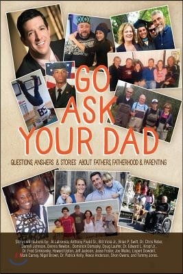 Go Ask Your Dad: Questions, Answers, and Stories about Fathers, Fatherhood, and Being a Parent