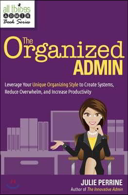 The Organized Admin: Leverage Your Unique Organizing Style to Create Systems, Reduce Overwhelm, and Increase Productivity