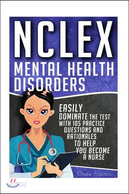 NCLEX: Mental Health Disorders: Easily Dominate The Test With 105 Practice Questions & Rationales to Help You Become a Nurse!