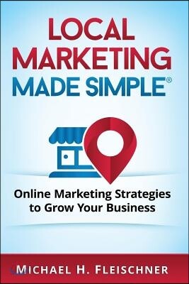 Local Marketing Made Simple: Online Marketing Strategies to Grow Your Business