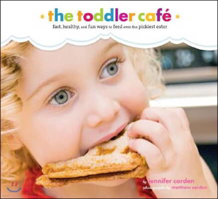 Toddler Cafe: Fast, Recipes, and Fun Ways to Feed Even the Pickiest Eater