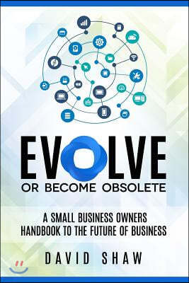 Evolve or Become Obsolete: A small business owners guide to the future of business