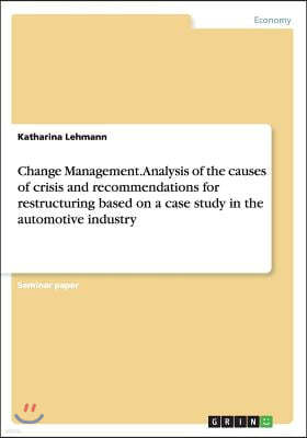 Change Management. Analysis of the Causes of Crisis and Recommendations for Restructuring Based on a Case Study in the Automotive Industry