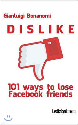 Dislike. 101 Ways to Lose Facebook Friends