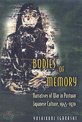 Bodies of Memory: Narratives of War in Postwar Japanese Culture, 1945-1970