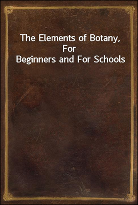 The Elements of Botany, For Beginners and For Schools