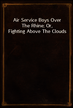 Air Service Boys Over The Rhine; Or, Fighting Above The Clouds