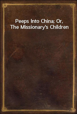 Peeps Into China; Or, The Missionary's Children