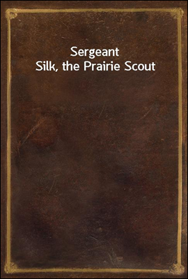 Sergeant Silk, the Prairie Scout