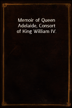 Memoir of Queen Adelaide, Consort of King William IV.