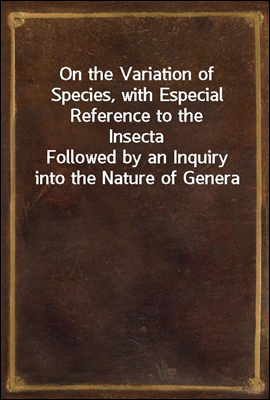 On the Variation of Species, with Especial Reference to the Insecta
Followed by an Inquiry into the Nature of Genera