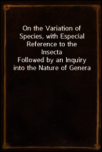 On the Variation of Species, with Especial Reference to the Insecta
Followed by an Inquiry into the Nature of Genera