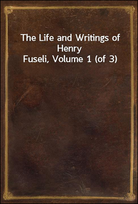 The Life and Writings of Henry Fuseli, Volume 1 (of 3)