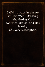 Self-Instructor in the Art of Hair Work, Dressing Hair, Making Curls, Switches, Braids, and Hair Jewelry of Every Description.