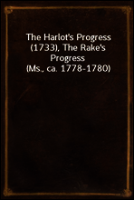 The Harlot`s Progress (1733), The Rake`s Progress (Ms., ca. 1778-1780)