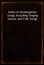 Index to Kindergarten Songs Including Singing Games and Folk Songs