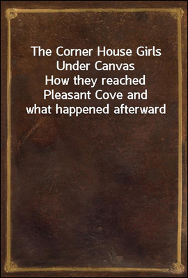 The Corner House Girls Under Canvas
How they reached Pleasant Cove and what happened afterward