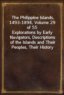 The Philippine Islands, 1493-1898, Volume 29 of 55
Explorations by Early Navigators, Descriptions of the Islands and Their Peoples, Their History and Records of the Catholic Missions, as Related in C