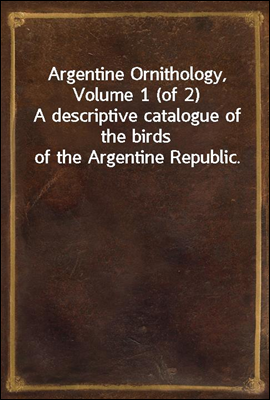 Argentine Ornithology, Volume 1 (of 2)
A descriptive catalogue of the birds of the Argentine Republic.