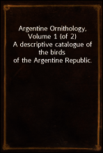 Argentine Ornithology, Volume 1 (of 2)
A descriptive catalogue of the birds of the Argentine Republic.