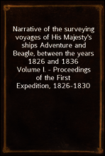 Narrative of the surveying voyages of His Majesty`s ships Adventure and Beagle, between the years 1826 and 1836
Volume I. - Proceedings of the First Expedition, 1826-1830