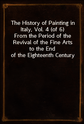 The History of Painting in Italy, Vol. 4 (of 6)
From the Period of the Revival of the Fine Arts to the End of the Eighteenth Century