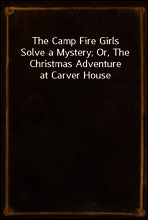 The Camp Fire Girls Solve a Mystery; Or, The Christmas Adventure at Carver House
