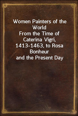 Women Painters of the World
From the Time of Caterina Vigri, 1413-1463, to Rosa Bonheur and the Present Day