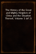 The History of the Great and Mighty Kingdom of China and the Situation Thereof, Volume 1 (of 2)