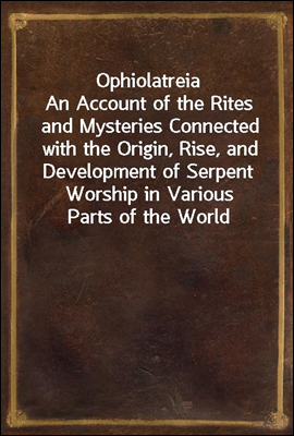 Ophiolatreia
An Account of the Rites and Mysteries Connected with the Origin, Rise, and Development of Serpent Worship in Various Parts of the World