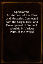 Ophiolatreia
An Account of the Rites and Mysteries Connected with the Origin, Rise, and Development of Serpent Worship in Various Parts of the World
