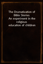 The Dramatization of Bible Stories
An experiment in the religious education of children