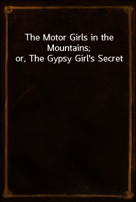 The Motor Girls in the Mountains; or, The Gypsy Girl`s Secret