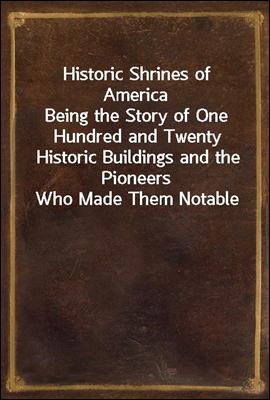 Historic Shrines of America
Being the Story of One Hundred and Twenty Historic Buildings and the Pioneers Who Made Them Notable