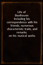 Life of Beethoven
Including his correspondence with his friends, numerous characteristic traits, and remarks on his musical works