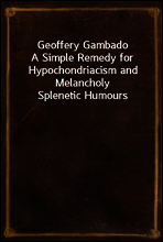 Geoffery Gambado
A Simple Remedy for Hypochondriacism and Melancholy Splenetic Humours