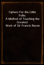 Ciphers For the Little Folks
A Method of Teaching the Greatest Work of Sir Francis Bacon
