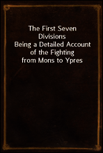 The First Seven Divisions
Being a Detailed Account of the Fighting from Mons to Ypres