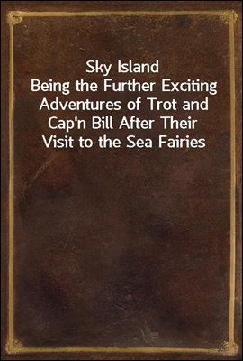 Sky Island
Being the Further Exciting Adventures of Trot and Cap`n Bill After Their Visit to the Sea Fairies