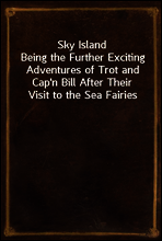Sky Island
Being the Further Exciting Adventures of Trot and Cap`n Bill After Their Visit to the Sea Fairies