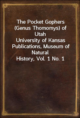 The Pocket Gophers (Genus Thomomys) of Utah
University of Kansas Publications, Museum of Natural History, Vol. 1 No. 1