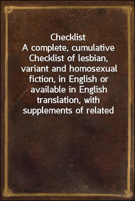 Checklist
A complete, cumulative Checklist of lesbian, variant and homosexual fiction, in English or available in English translation, with supplements of related material, for the use of collectors,